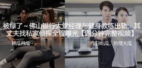 国产视频佛山银行大堂经理与健身教练偷情丈夫曝光