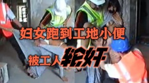 强奸简单粗暴妇女跑到工地小便被工人轮奸视频