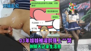 兄妹乱伦03年妹妹被灌醉强上艹哭聊天女朋友视频