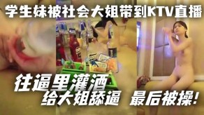 学生妹被社会大姐带到KTV直播舔屄视频