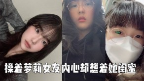 萝莉女朋友闺蜜视频
