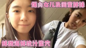 父女暴肏女儿闺蜜蜜穴白虎白带视频