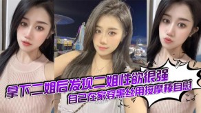 姐弟乱伦自己在家穿黑丝用按摩棒手淫视频