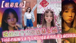 姐弟乱伦骚姐姐姐下班后衣服都没来得及脱就被弟弟按在床上疯狂输出视频