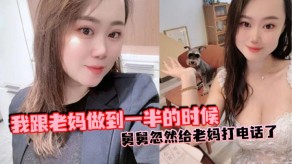 母子乱伦舅舅忽然给老妈打电话了视频