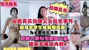 山西真实劲爆父女乱伦事件学生妹勾引父亲亲爹猛干内射视频