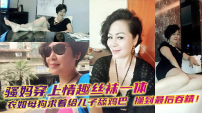 母子乱伦骚妈穿上情趣丝袜一体衣如骚货求着给儿子舔鸡吧吞精视频