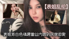 姐弟乱伦表姐穿白色情趣蕾丝内裤到民宿性爱视频