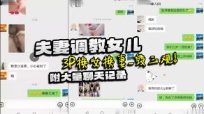父女家庭乱伦夫妻调教女儿3P换妻聊天视频
