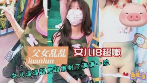 父女乱伦女儿嫩逼视频