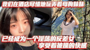 兄妹乱伦我们在宾馆尽情地玩弄着浪货妹妹骚逼淫荡反差视频